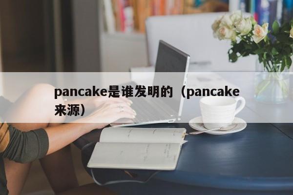 pancake是谁发明的（pancake来源）