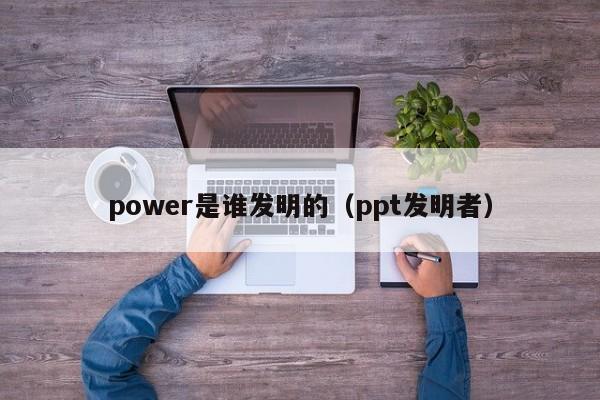 power是谁发明的（ppt发明者）