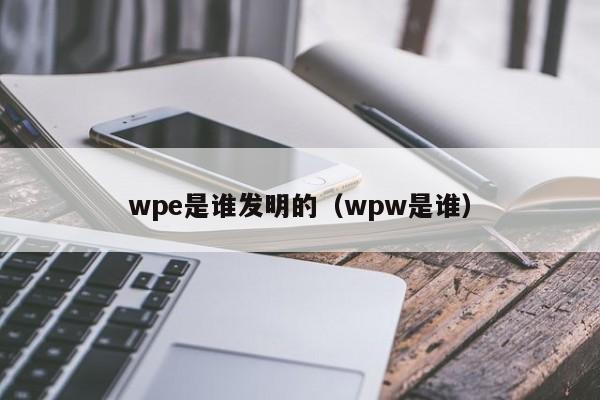 wpe是谁发明的（wpw是谁）