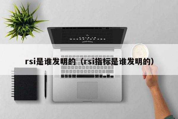 rsi是谁发明的（rsi指标是谁发明的）