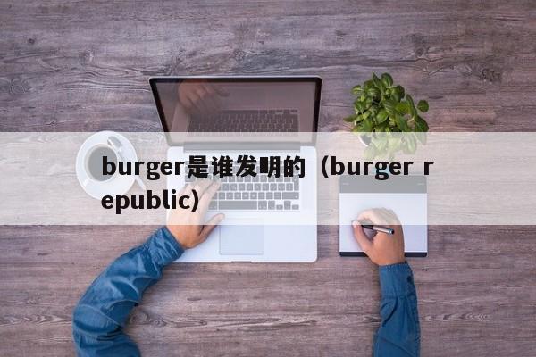 burger是谁发明的（burger republic）