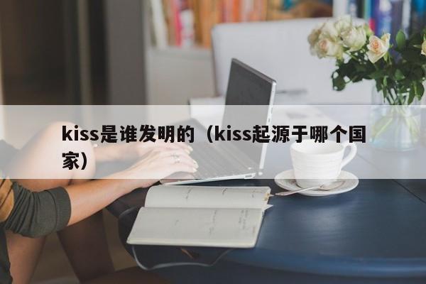 kiss是谁发明的（kiss起源于哪个国家）