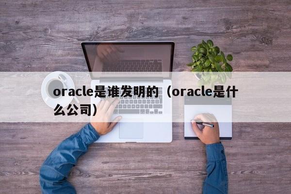 oracle是谁发明的（oracle是什么公司）