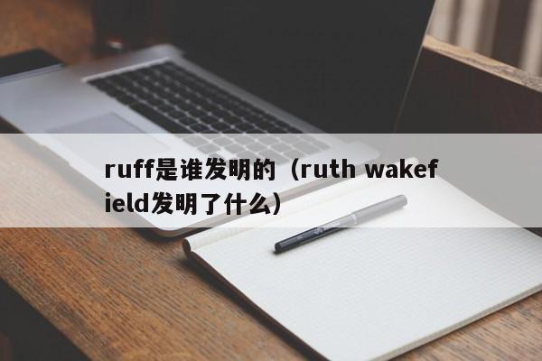 ruff是谁发明的（ruth wakefield发明了什么）