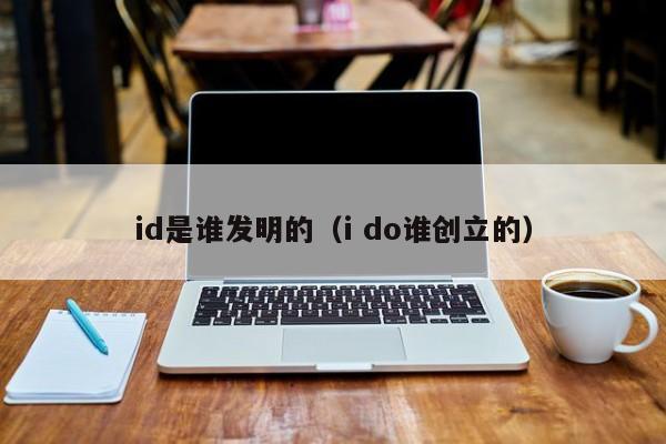 id是谁发明的（i do谁创立的）