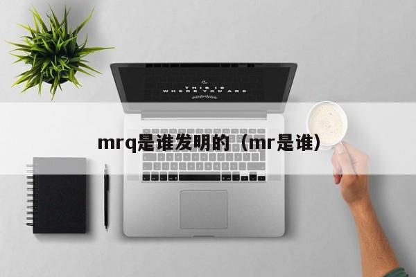 mrq是谁发明的（mr是谁）