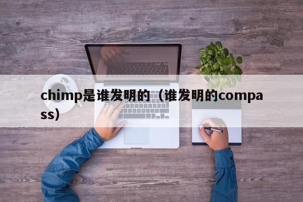 chimp是谁发明的（谁发明的compass）