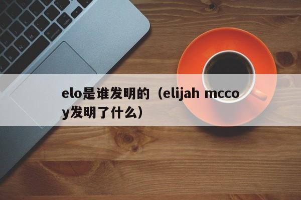 elo是谁发明的（elijah mccoy发明了什么）