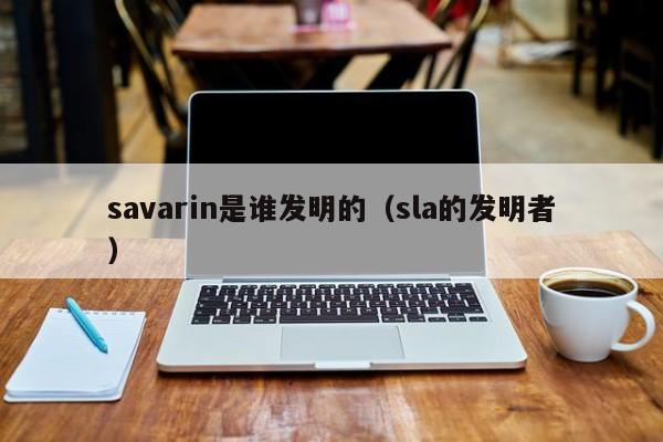 savarin是谁发明的（sla的发明者）