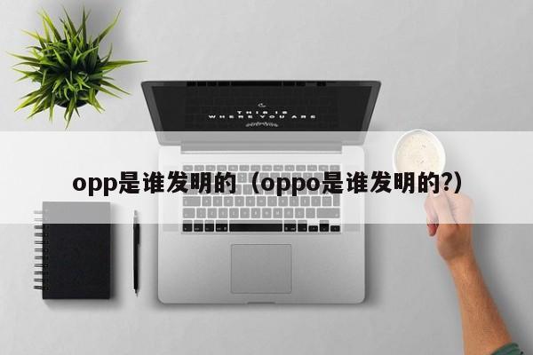 opp是谁发明的（oppo是谁发明的?）