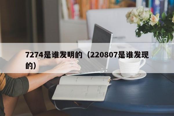 7274是谁发明的（220807是谁发现的）