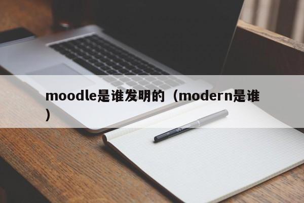 moodle是谁发明的（modern是谁）