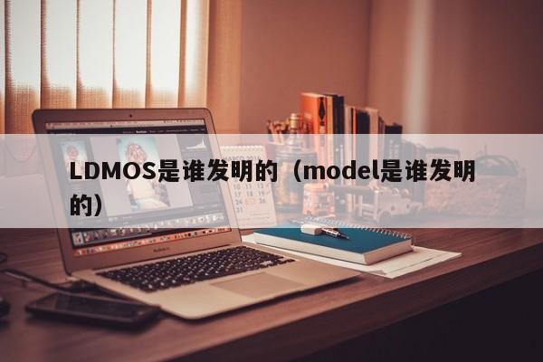 LDMOS是谁发明的（model是谁发明的）