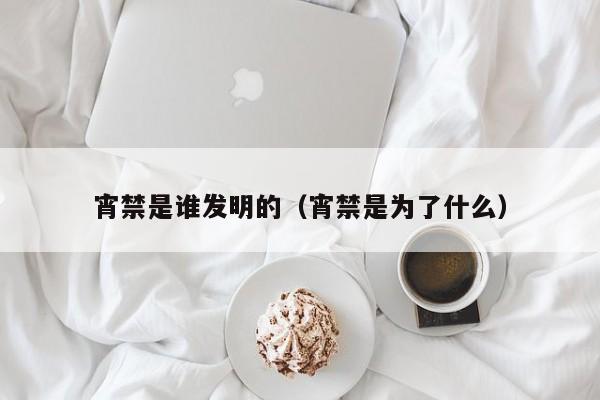 宵禁是谁发明的（宵禁是为了什么）