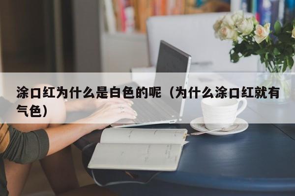 涂口红为什么是白色的呢（为什么涂口红就有气色）