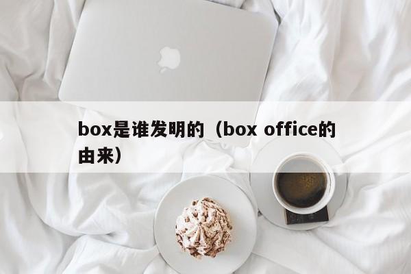 box是谁发明的（box office的由来）