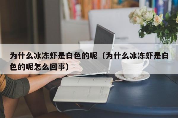 为什么冰冻虾是白色的呢（为什么冰冻虾是白色的呢怎么回事）