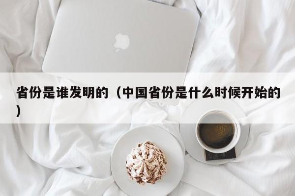 省份是谁发明的（中国省份是什么时候开始的）