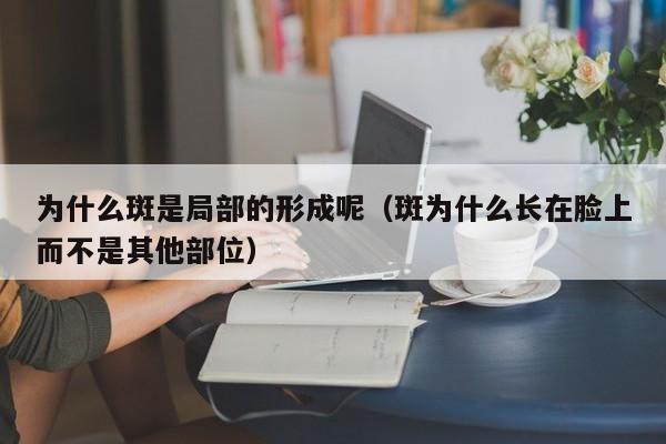 为什么斑是局部的形成呢（斑为什么长在脸上而不是其他部位）