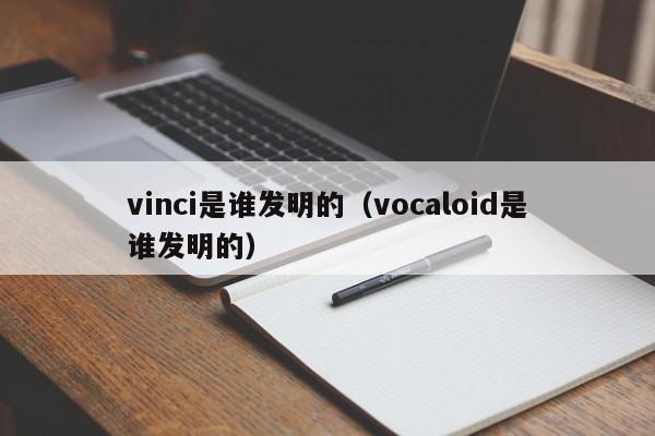 vinci是谁发明的（vocaloid是谁发明的）