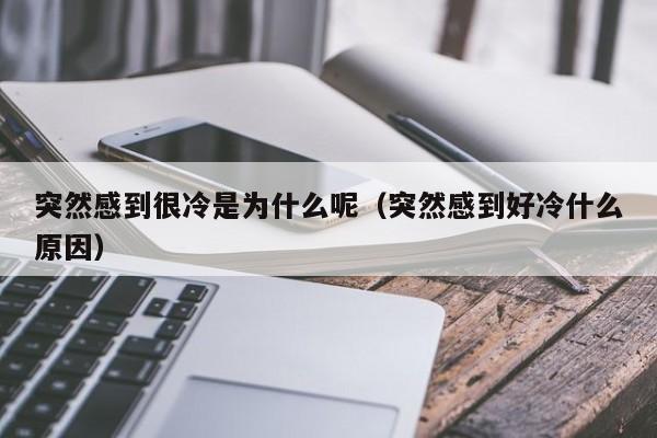 突然感到很冷是为什么呢（突然感到好冷什么原因）