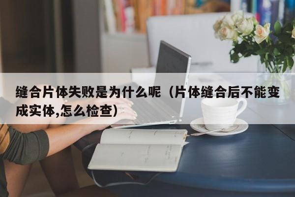 缝合片体失败是为什么呢（片体缝合后不能变成实体,怎么检查）