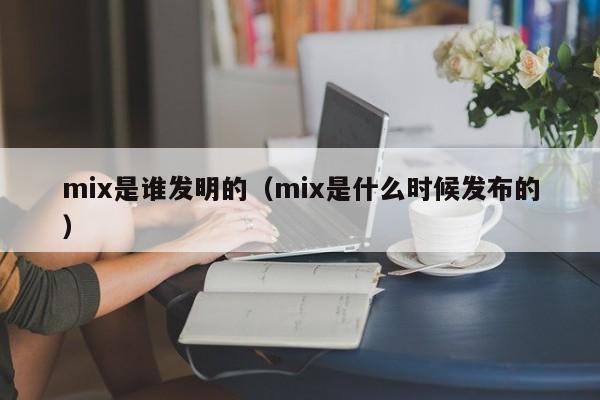 mix是谁发明的（mix是什么时候发布的）