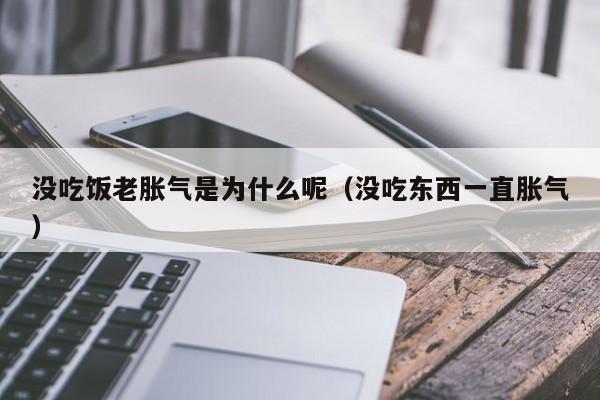 没吃饭老胀气是为什么呢（没吃东西一直胀气）