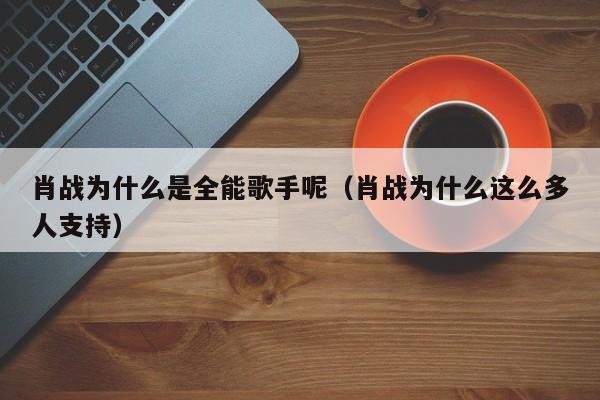 肖战为什么是全能歌手呢（肖战为什么这么多人支持）