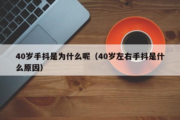 40岁手抖是为什么呢（40岁左右手抖是什么原因）