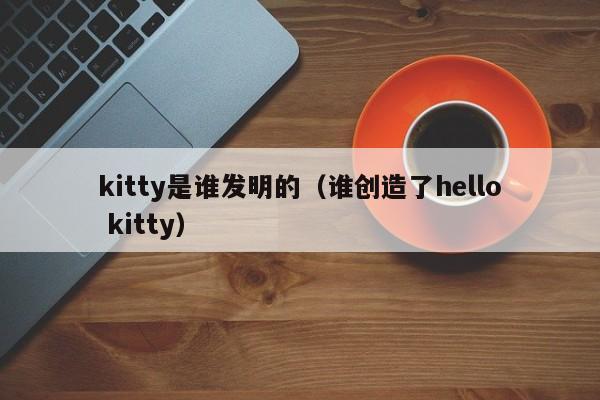 kitty是谁发明的（谁创造了hello kitty）