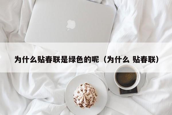 为什么贴春联是绿色的呢（为什么 贴春联）