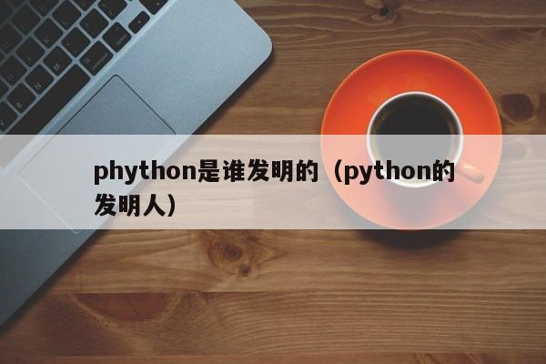 phython是谁发明的（python的发明人）