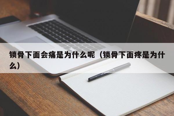 锁骨下面会痛是为什么呢（锁骨下面疼是为什么）