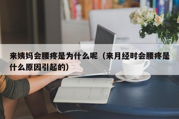 来姨妈会腰疼是为什么呢（来月经时会腰疼是什么原因引起的）