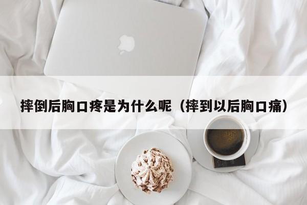 摔倒后胸口疼是为什么呢（摔到以后胸口痛）