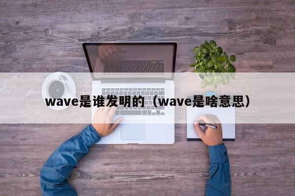 wave是谁发明的（wave是啥意思）