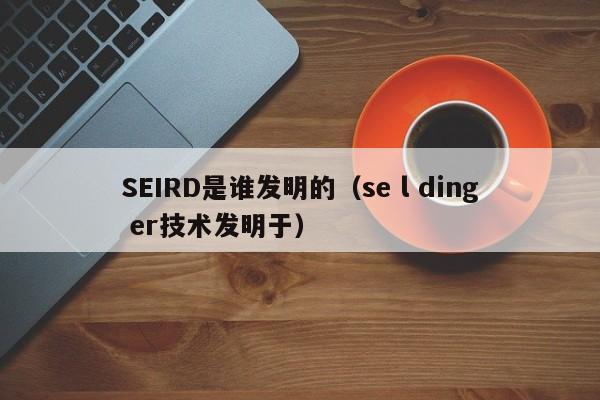 SEIRD是谁发明的（se l ding er技术发明于）