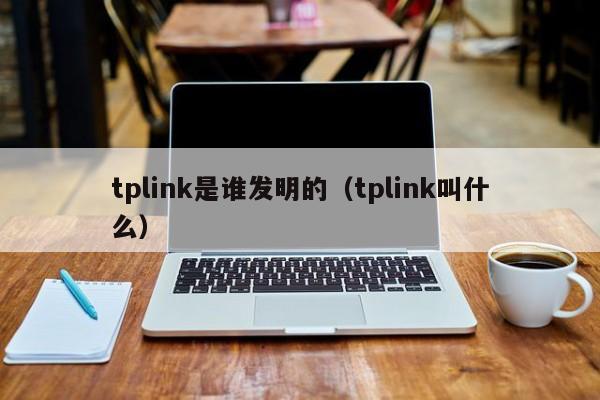 tplink是谁发明的（tplink叫什么）