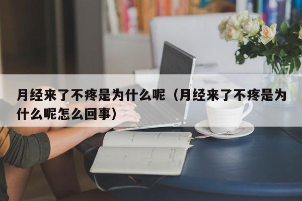 月经来了不疼是为什么呢（月经来了不疼是为什么呢怎么回事）