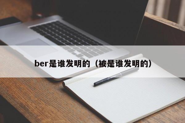 ber是谁发明的（被是谁发明的）