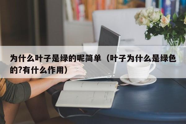 为什么叶子是绿的呢简单（叶子为什么是绿色的?有什么作用）