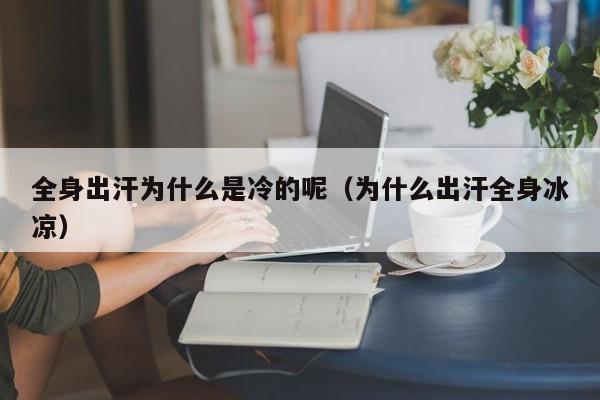 全身出汗为什么是冷的呢（为什么出汗全身冰凉）