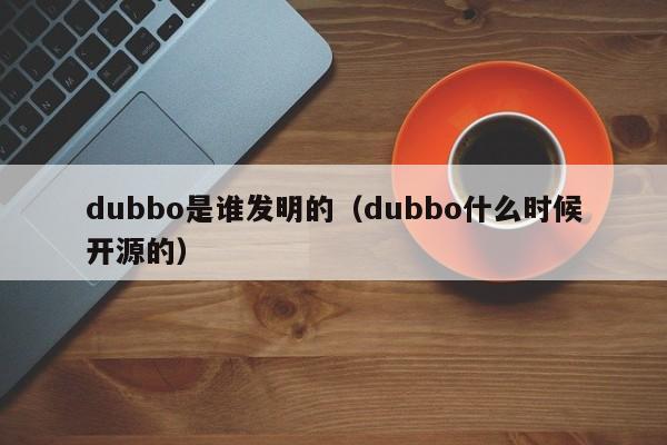 dubbo是谁发明的（dubbo什么时候开源的）