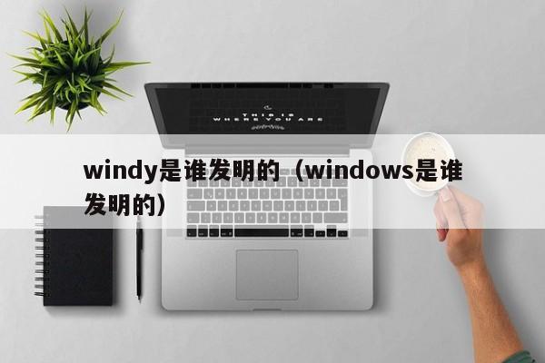 windy是谁发明的（windows是谁发明的）