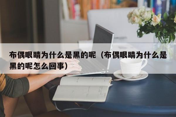 布偶眼睛为什么是黑的呢（布偶眼睛为什么是黑的呢怎么回事）