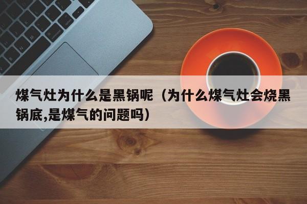 煤气灶为什么是黑锅呢（为什么煤气灶会烧黑锅底,是煤气的问题吗）