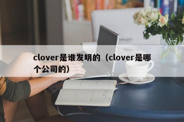 clover是谁发明的（clover是哪个公司的）