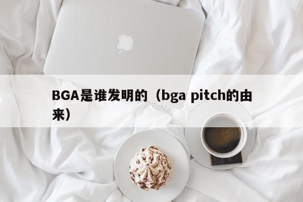 BGA是谁发明的（bga pitch的由来）