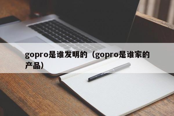 gopro是谁发明的（gopro是谁家的产品）